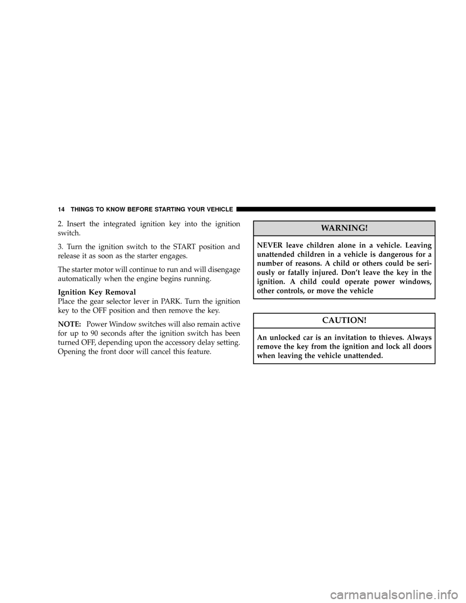 DODGE GRAND CARAVAN 2008 5.G Owners Manual 2. Insert the integrated ignition key into the ignition
switch.
3. Turn the ignition switch to the START position and
release it as soon as the starter engages.
The starter motor will continue to run DODGE GRAND CARAVAN 2008 5.G Owners Manual 2. Insert the integrated ignition key into the ignition
switch.
3. Turn the ignition switch to the START position and
release it as soon as the starter engages.
The starter motor will continue to run