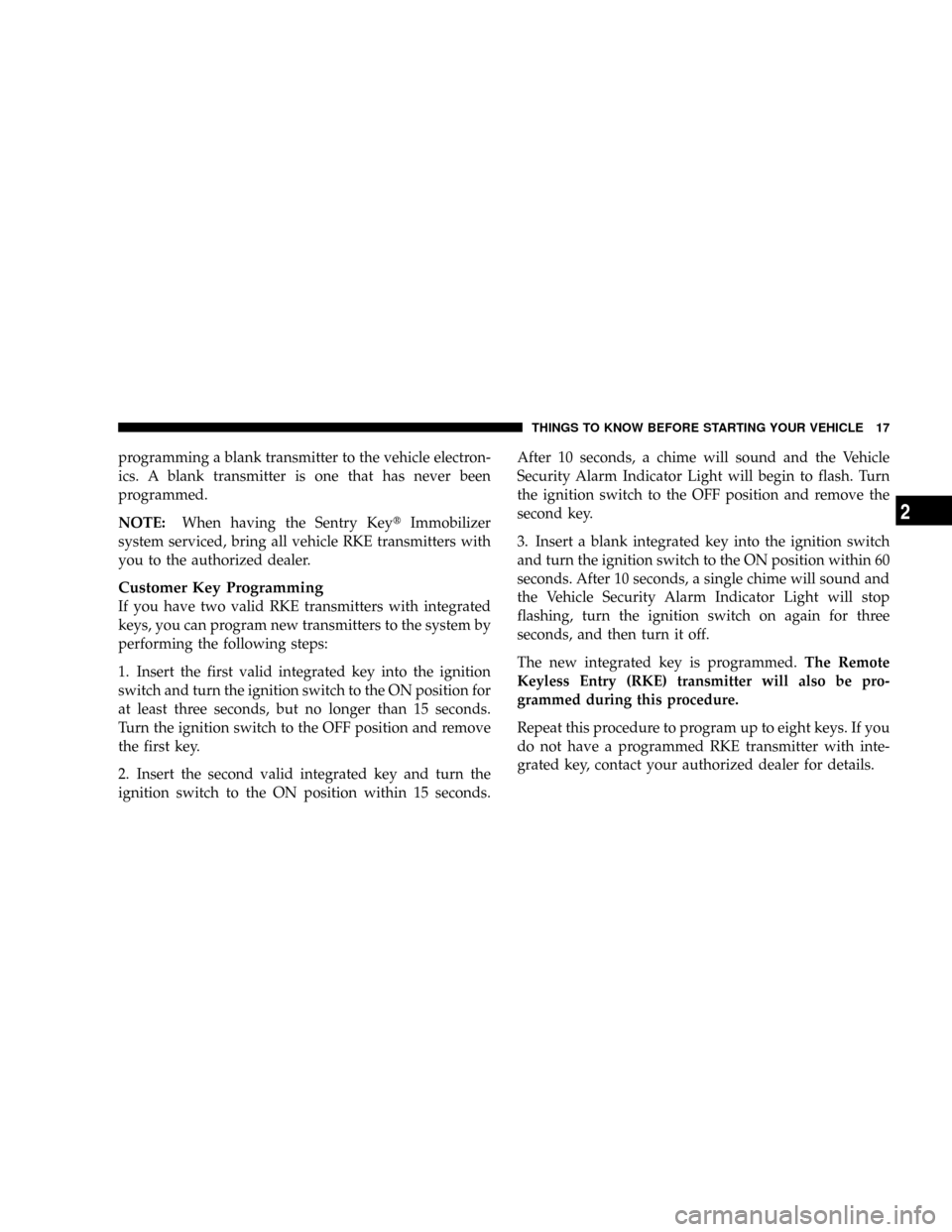 DODGE GRAND CARAVAN 2008 5.G Owners Manual programming a blank transmitter to the vehicle electron-
ics. A blank transmitter is one that has never been
programmed.
NOTE:When having the Sentry KeytImmobilizer
system serviced, bring all vehicle DODGE GRAND CARAVAN 2008 5.G Owners Manual programming a blank transmitter to the vehicle electron-
ics. A blank transmitter is one that has never been
programmed.
NOTE:When having the Sentry KeytImmobilizer
system serviced, bring all vehicle