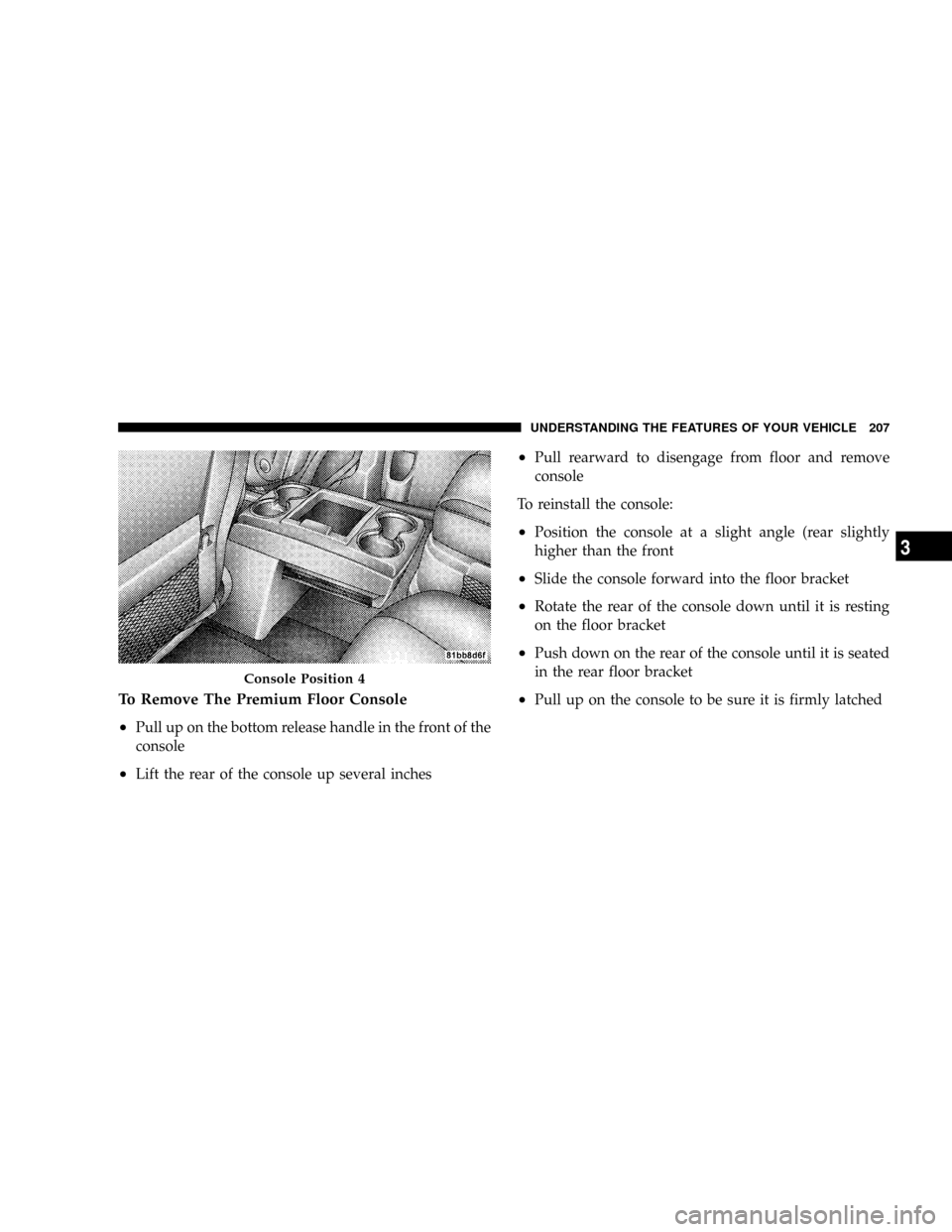DODGE GRAND CARAVAN 2008 5.G Owners Manual To Remove The Premium Floor Console
²
Pull up on the bottom release handle in the front of the
console
²Lift the rear of the console up several inches
²Pull rearward to disengage from floor and rem