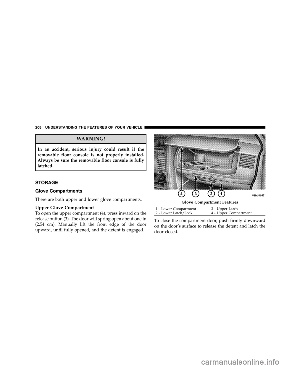 DODGE GRAND CARAVAN 2008 5.G Owners Manual WARNING!
In an accident, serious injury could result if the
removable floor console is not properly installed.
Always be sure the removable floor console is fully
latched.
STORAGE
Glove Compartments
T