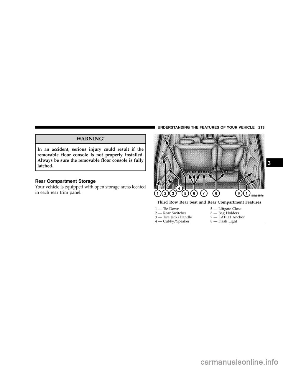 DODGE GRAND CARAVAN 2008 5.G Owners Manual WARNING!
In an accident, serious injury could result if the
removable floor console is not properly installed.
Always be sure the removable floor console is fully
latched.
Rear Compartment Storage
You