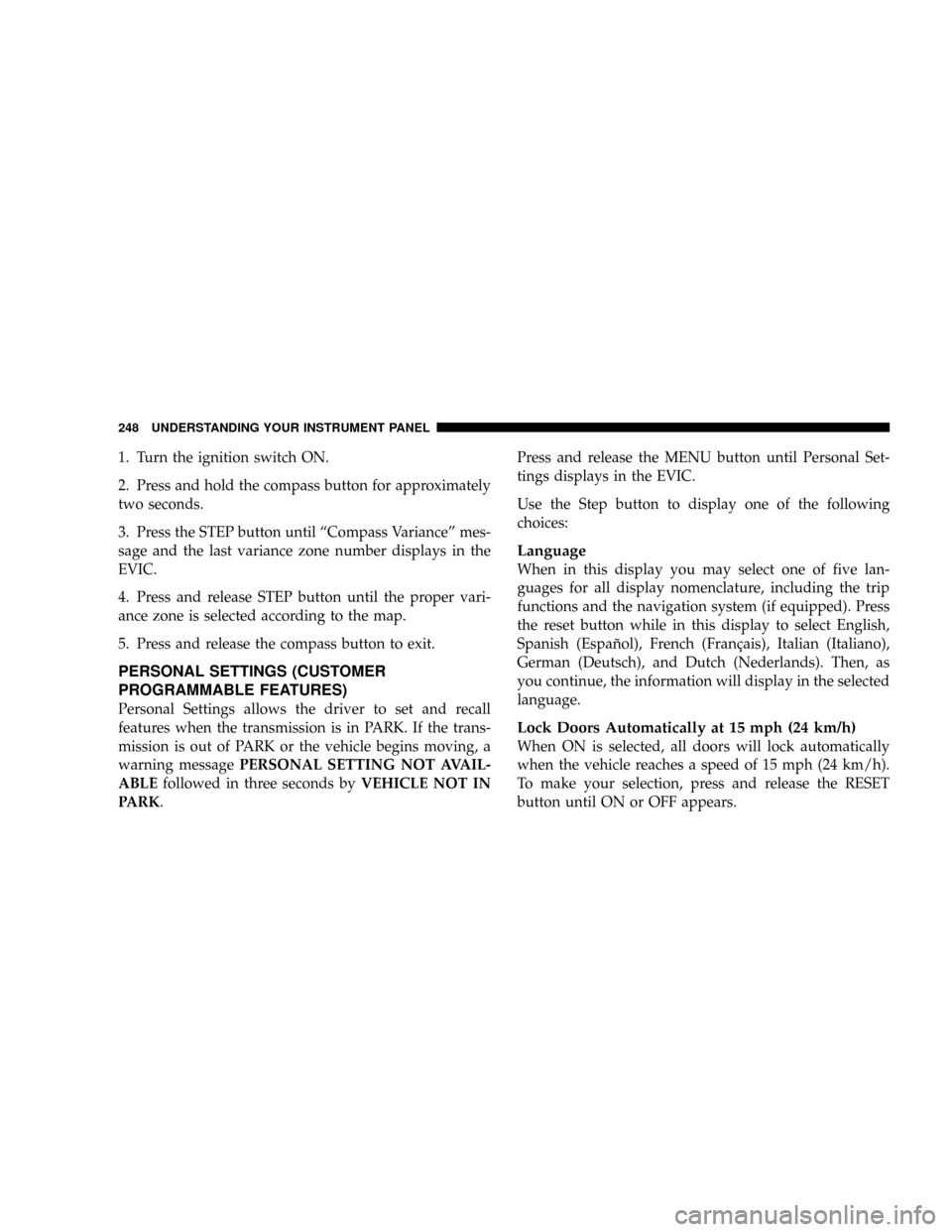 DODGE GRAND CARAVAN 2008 5.G Owners Manual 1. Turn the ignition switch ON.
2. Press and hold the compass button for approximately
two seconds.
3. Press the STEP button until ªCompass Varianceº mes-
sage and the last variance zone number disp