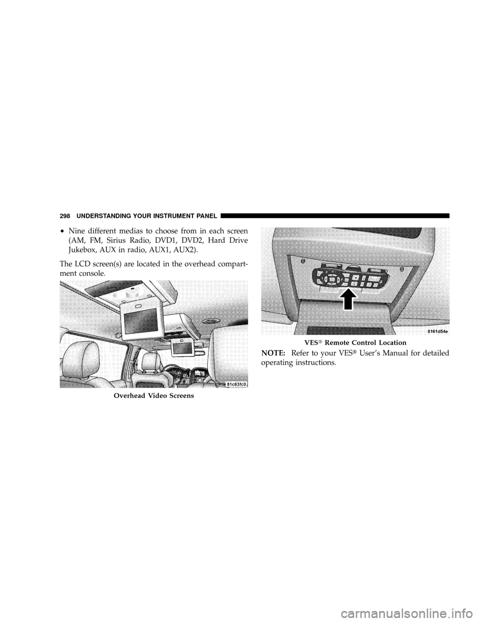 DODGE GRAND CARAVAN 2008 5.G Owners Manual ²Nine different medias to choose from in each screen
(AM, FM, Sirius Radio, DVD1, DVD2, Hard Drive
Jukebox, AUX in radio, AUX1, AUX2).
The LCD screen(s) are located in the overhead compart-
ment cons