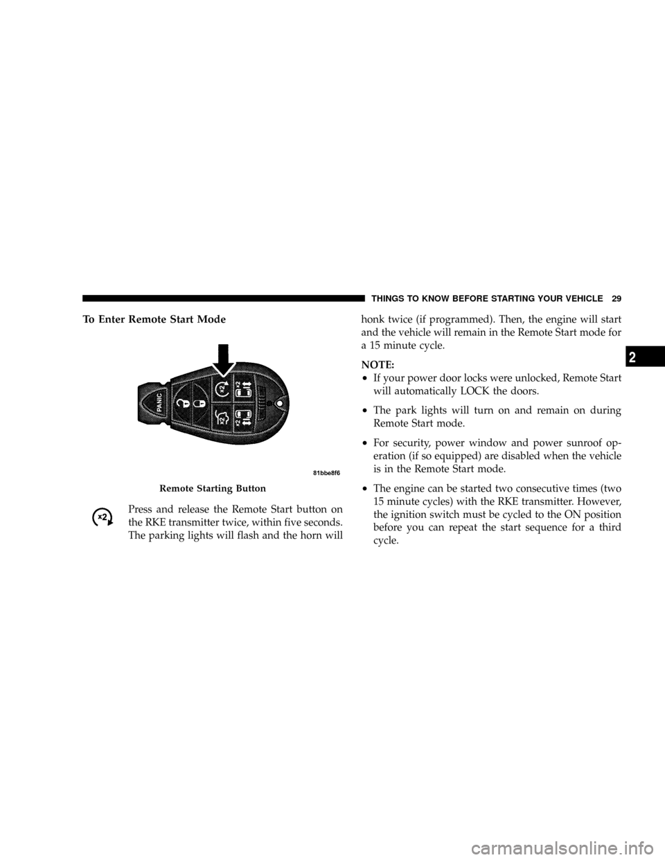 DODGE GRAND CARAVAN 2008 5.G Owners Manual To Enter Remote Start Mode
Press and release the Remote Start button on
the RKE transmitter twice, within five seconds.
The parking lights will flash and the horn willhonk twice (if programmed). Then,