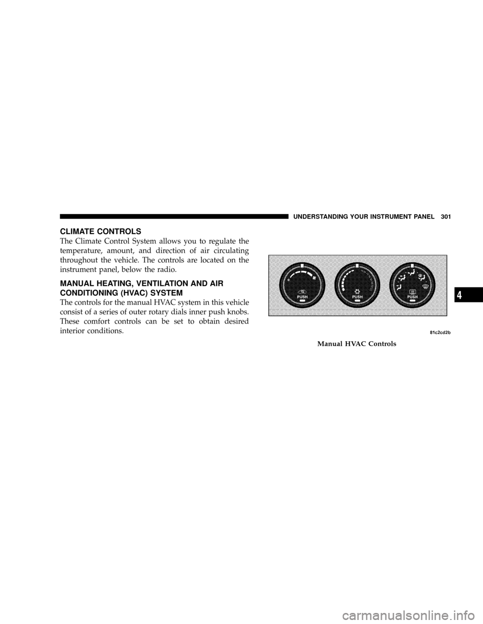 DODGE GRAND CARAVAN 2008 5.G Owners Manual CLIMATE CONTROLS
The Climate Control System allows you to regulate the
temperature, amount, and direction of air circulating
throughout the vehicle. The controls are located on the
instrument panel, b