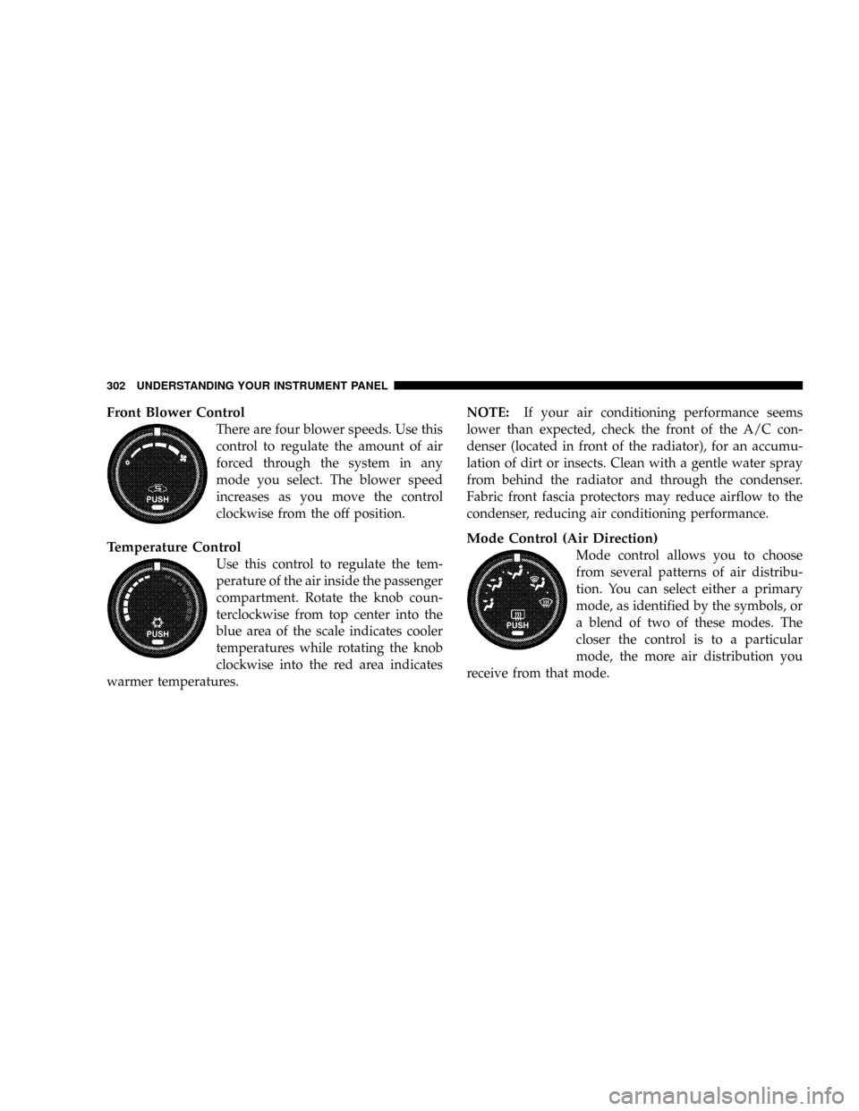 DODGE GRAND CARAVAN 2008 5.G Owners Manual Front Blower Control
There are four blower speeds. Use this
control to regulate the amount of air
forced through the system in any
mode you select. The blower speed
increases as you move the control
c DODGE GRAND CARAVAN 2008 5.G Owners Manual Front Blower Control
There are four blower speeds. Use this
control to regulate the amount of air
forced through the system in any
mode you select. The blower speed
increases as you move the control
c