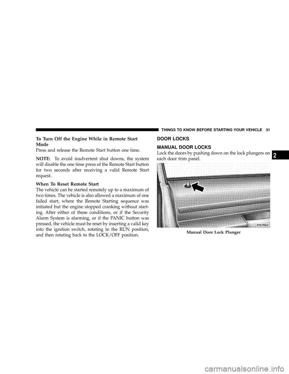 DODGE GRAND CARAVAN 2008 5.G Owners Manual To Turn Off the Engine While in Remote Start
Mode
Press and release the Remote Start button one time.
NOTE:To avoid inadvertent shut downs, the system
will disable the one time press of the Remote Sta