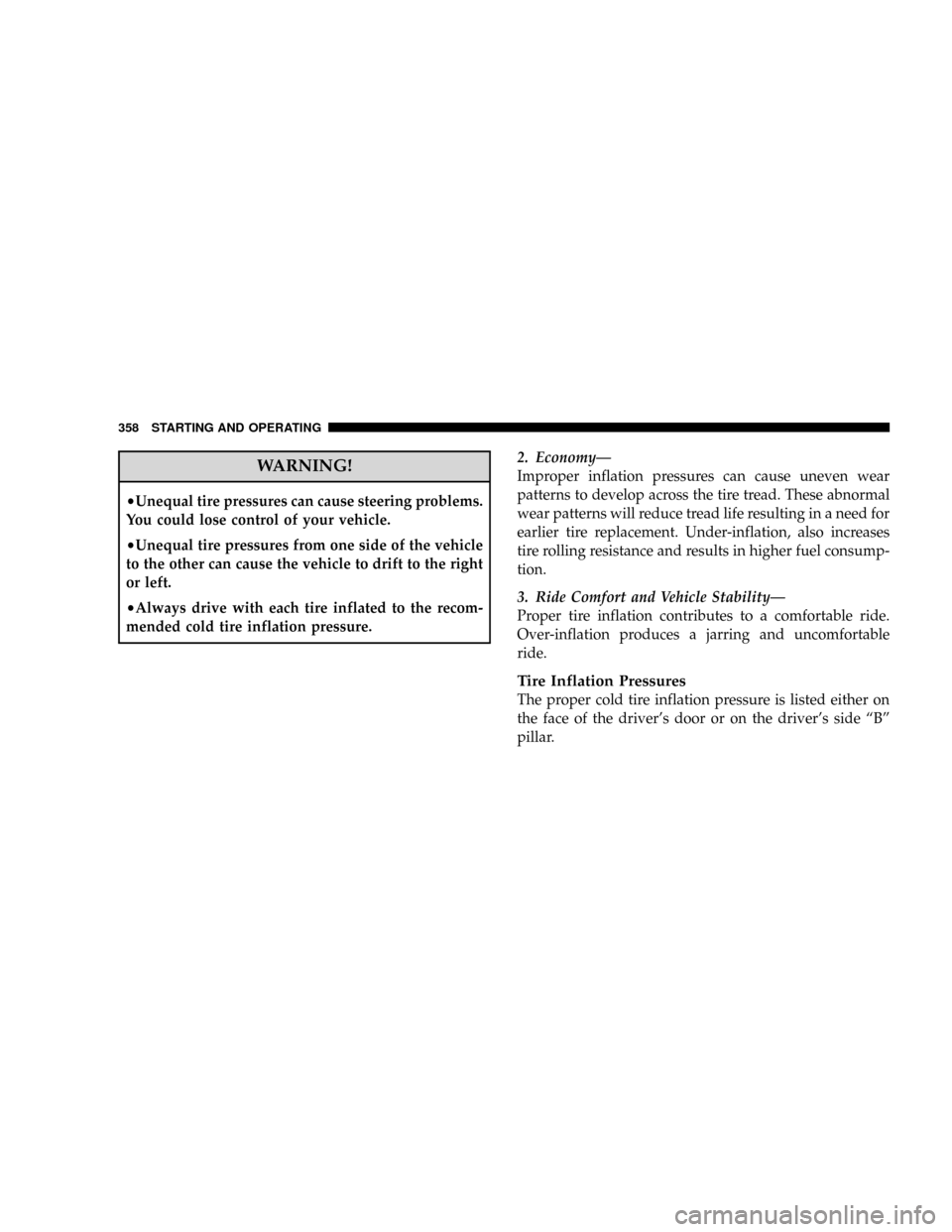 DODGE GRAND CARAVAN 2008 5.G Owners Manual WARNING!
²Unequal tire pressures can cause steering problems.
You could lose control of your vehicle.
²Unequal tire pressures from one side of the vehicle
to the other can cause the vehicle to drift
