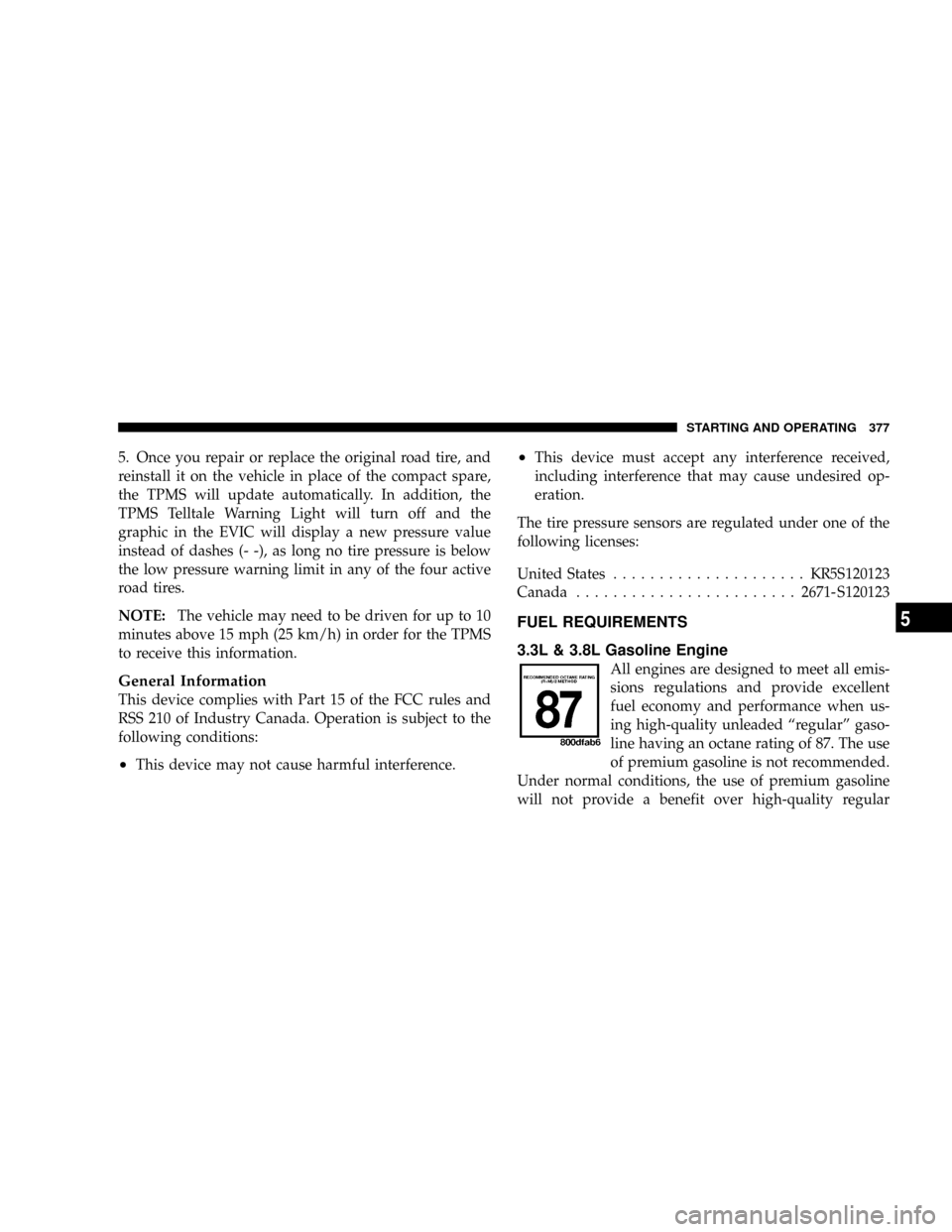 DODGE GRAND CARAVAN 2008 5.G Owners Manual 5. Once you repair or replace the original road tire, and
reinstall it on the vehicle in place of the compact spare,
the TPMS will update automatically. In addition, the
TPMS Telltale Warning Light wi