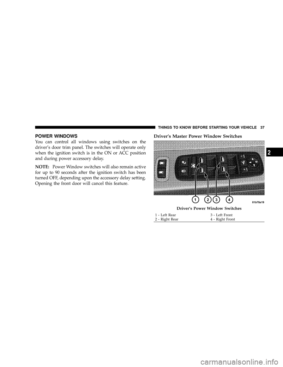 DODGE GRAND CARAVAN 2008 5.G Owners Manual POWER WINDOWS
You can control all windows using switches on the
drivers door trim panel. The switches will operate only
when the ignition switch is in the ON or ACC position
and during power accessor