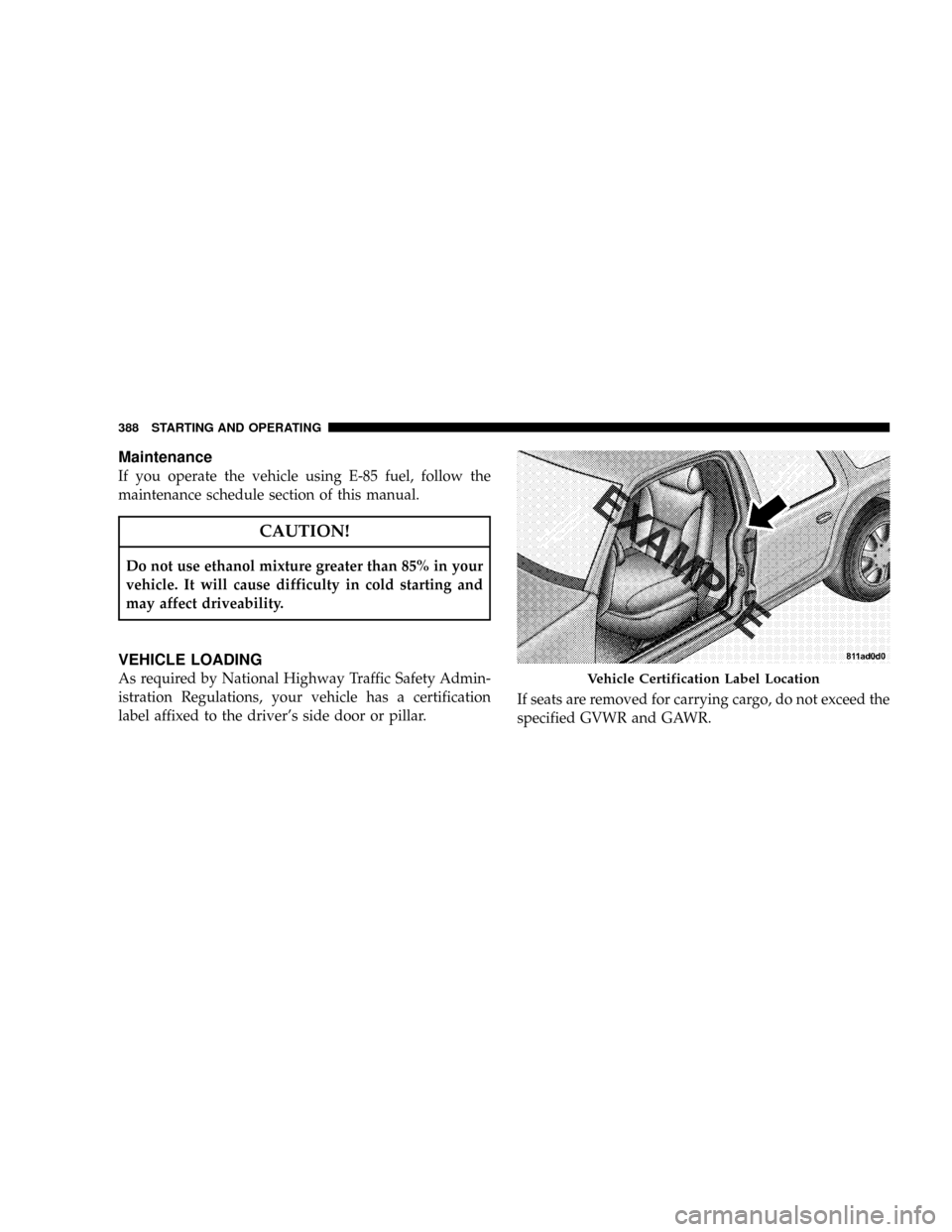 DODGE GRAND CARAVAN 2008 5.G Owners Manual Maintenance
If you operate the vehicle using E-85 fuel, follow the
maintenance schedule section of this manual.
CAUTION!
Do not use ethanol mixture greater than 85% in your
vehicle. It will cause diff