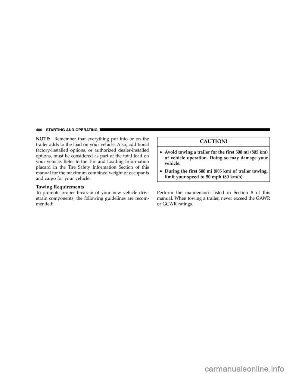 DODGE GRAND CARAVAN 2008 5.G Owners Manual NOTE:Remember that everything put into or on the
trailer adds to the load on your vehicle. Also, additional
factory-installed options, or authorized dealer-installed
options, must be considered as par