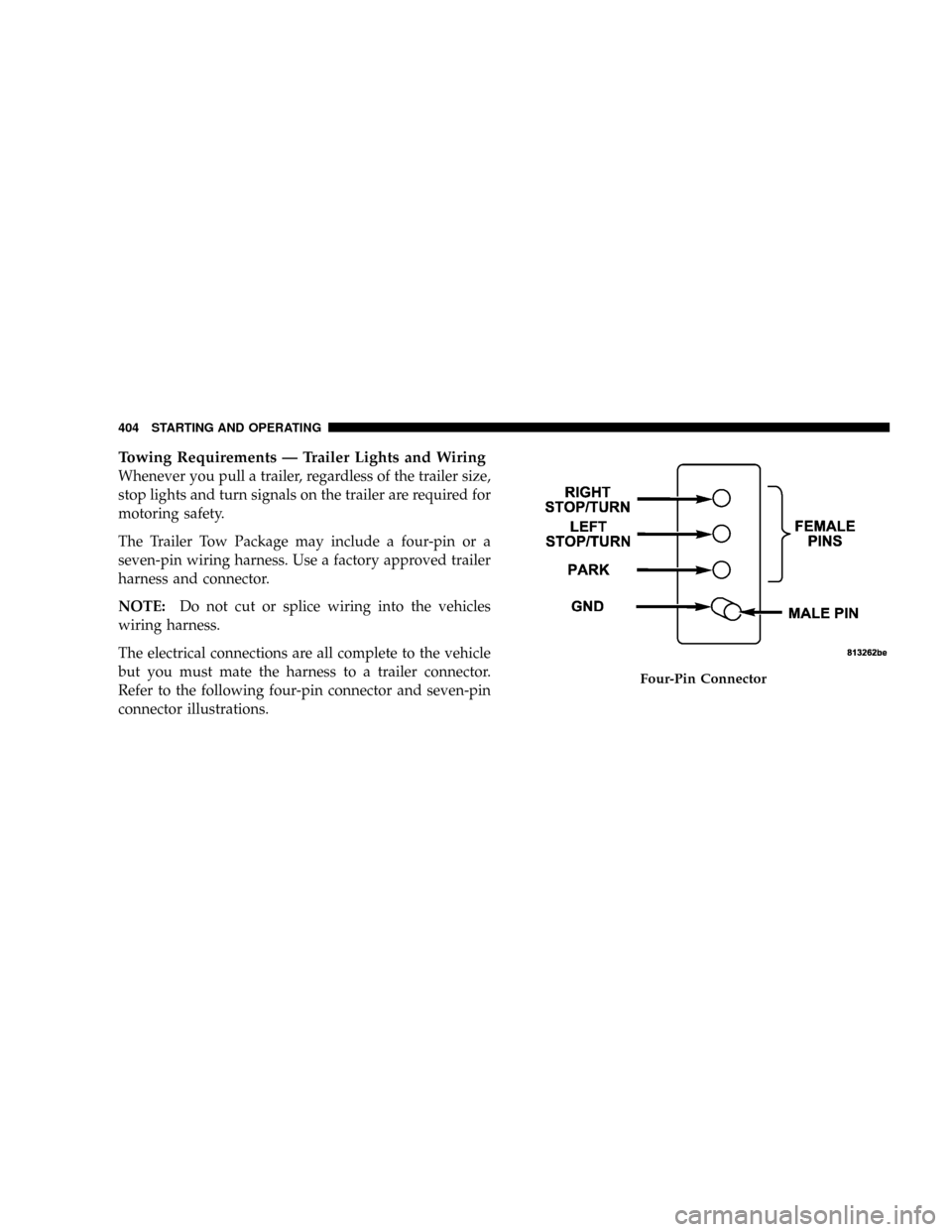 DODGE GRAND CARAVAN 2008 5.G Owners Manual Towing Requirements Ð Trailer Lights and Wiring
Whenever you pull a trailer, regardless of the trailer size,
stop lights and turn signals on the trailer are required for
motoring safety.
The Trailer 