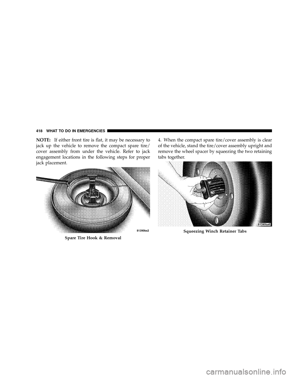DODGE GRAND CARAVAN 2008 5.G Owners Manual NOTE:If either front tire is flat, it may be necessary to
jack up the vehicle to remove the compact spare tire/
cover assembly from under the vehicle. Refer to jack
engagement locations in the followi