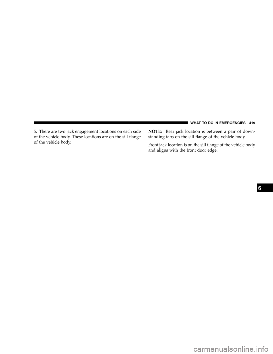 DODGE GRAND CARAVAN 2008 5.G Owners Manual 5. There are two jack engagement locations on each side
of the vehicle body. These locations are on the sill flange
of the vehicle body.NOTE:Rear jack location is between a pair of down-
standing tabs