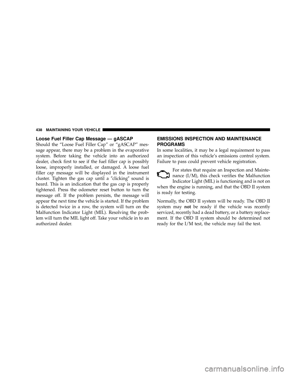 DODGE GRAND CARAVAN 2008 5.G Owners Manual Loose Fuel Filler Cap Message Ð gASCAP
Should the ªLoose Fuel Filler Capº or ªgASCAPº mes-
sage appear, there may be a problem in the evaporative
system. Before taking the vehicle into an authori DODGE GRAND CARAVAN 2008 5.G Owners Manual Loose Fuel Filler Cap Message Ð gASCAP
Should the ªLoose Fuel Filler Capº or ªgASCAPº mes-
sage appear, there may be a problem in the evaporative
system. Before taking the vehicle into an authori