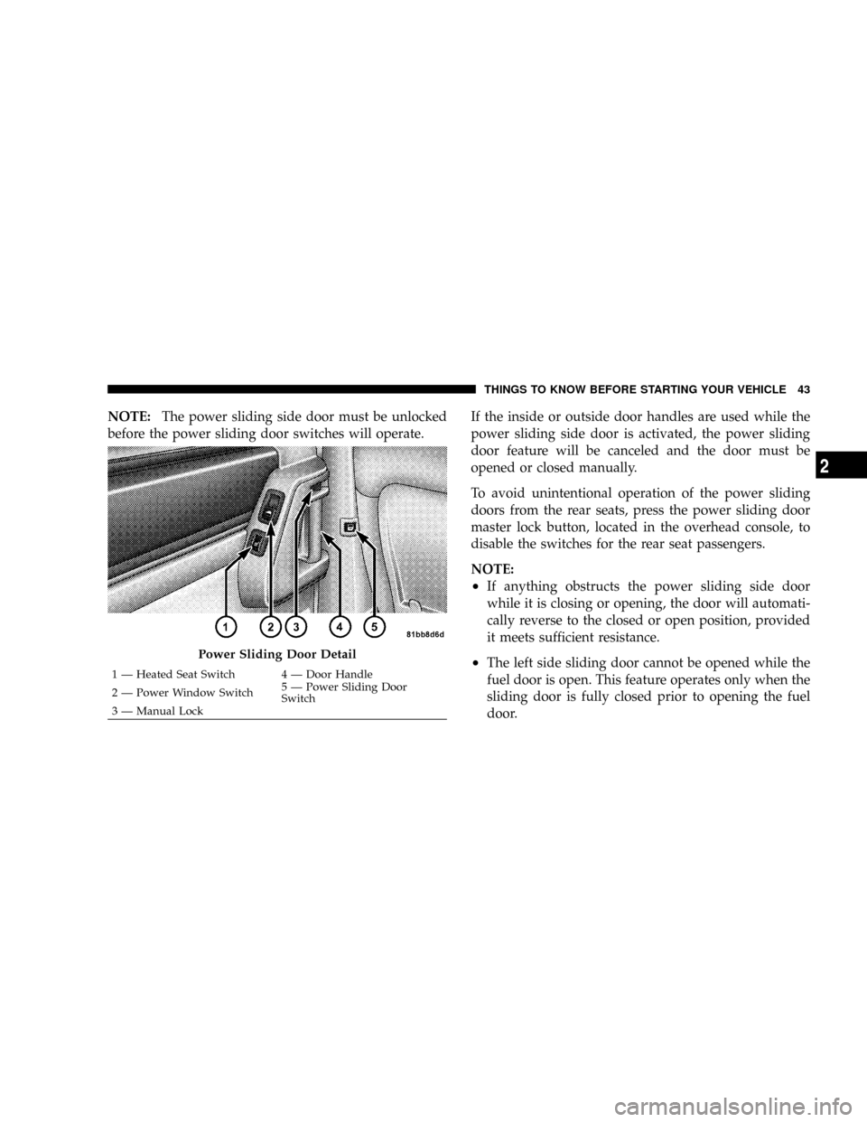DODGE GRAND CARAVAN 2008 5.G Owners Manual NOTE:The power sliding side door must be unlocked
before the power sliding door switches will operate.If the inside or outside door handles are used while the
power sliding side door is activated, the DODGE GRAND CARAVAN 2008 5.G Owners Manual NOTE:The power sliding side door must be unlocked
before the power sliding door switches will operate.If the inside or outside door handles are used while the
power sliding side door is activated, the