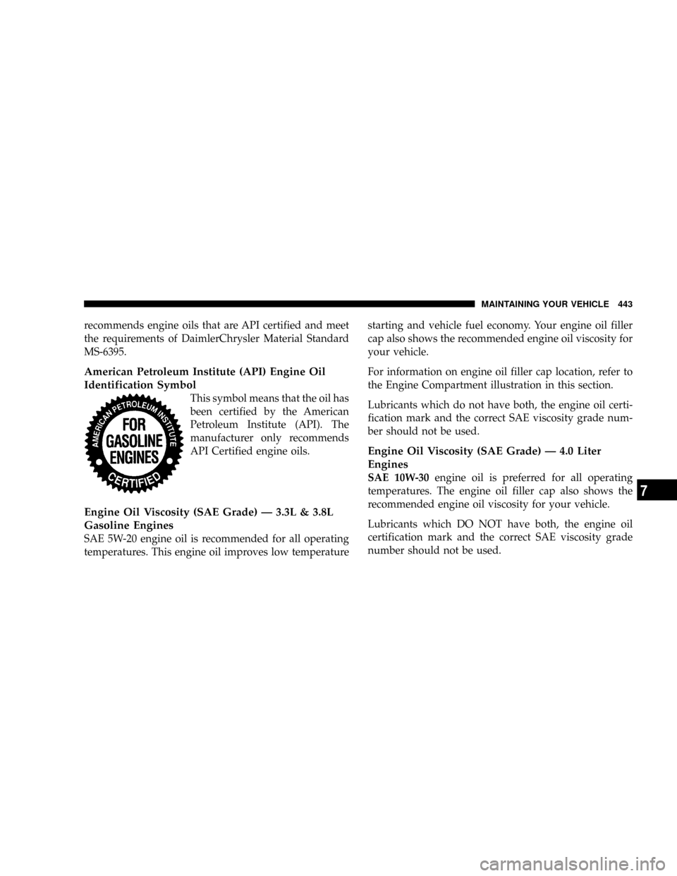 DODGE GRAND CARAVAN 2008 5.G Owners Manual recommends engine oils that are API certified and meet
the requirements of DaimlerChrysler Material Standard
MS-6395.
American Petroleum Institute (API) Engine Oil
Identification Symbol
This symbol me DODGE GRAND CARAVAN 2008 5.G Owners Manual recommends engine oils that are API certified and meet
the requirements of DaimlerChrysler Material Standard
MS-6395.
American Petroleum Institute (API) Engine Oil
Identification Symbol
This symbol me