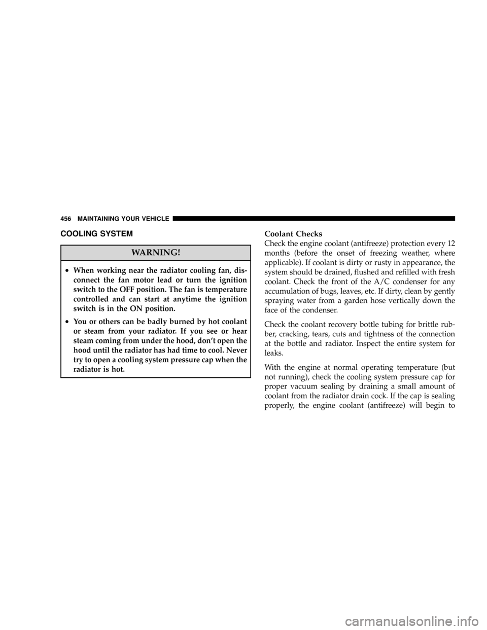 DODGE GRAND CARAVAN 2008 5.G Owners Manual COOLING SYSTEM
WARNING!
²When working near the radiator cooling fan, dis-
connect the fan motor lead or turn the ignition
switch to the OFF position. The fan is temperature
controlled and can start a DODGE GRAND CARAVAN 2008 5.G Owners Manual COOLING SYSTEM
WARNING!
²When working near the radiator cooling fan, dis-
connect the fan motor lead or turn the ignition
switch to the OFF position. The fan is temperature
controlled and can start a