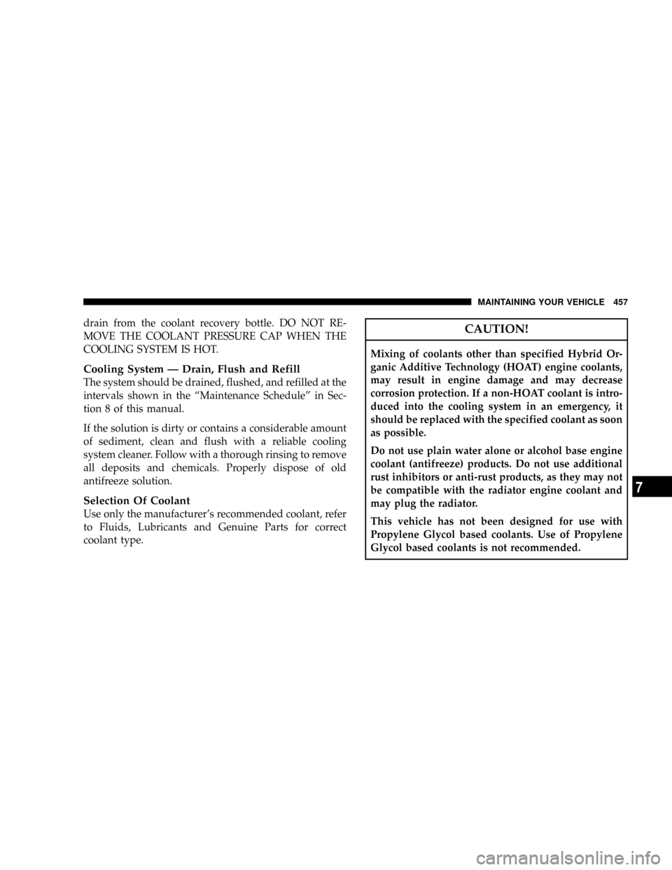 DODGE GRAND CARAVAN 2008 5.G Owners Manual drain from the coolant recovery bottle. DO NOT RE-
MOVE THE COOLANT PRESSURE CAP WHEN THE
COOLING SYSTEM IS HOT.
Cooling System Ð Drain, Flush and Refill
The system should be drained, flushed, and re DODGE GRAND CARAVAN 2008 5.G Owners Manual drain from the coolant recovery bottle. DO NOT RE-
MOVE THE COOLANT PRESSURE CAP WHEN THE
COOLING SYSTEM IS HOT.
Cooling System Ð Drain, Flush and Refill
The system should be drained, flushed, and re