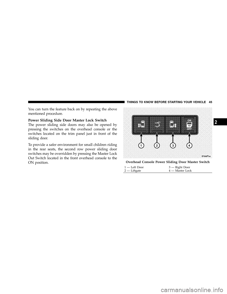 DODGE GRAND CARAVAN 2008 5.G Owners Manual You can turn the feature back on by repeating the above
mentioned procedure.
Power Sliding Side Door Master Lock Switch
The power sliding side doors may also be opened by
pressing the switches on the 