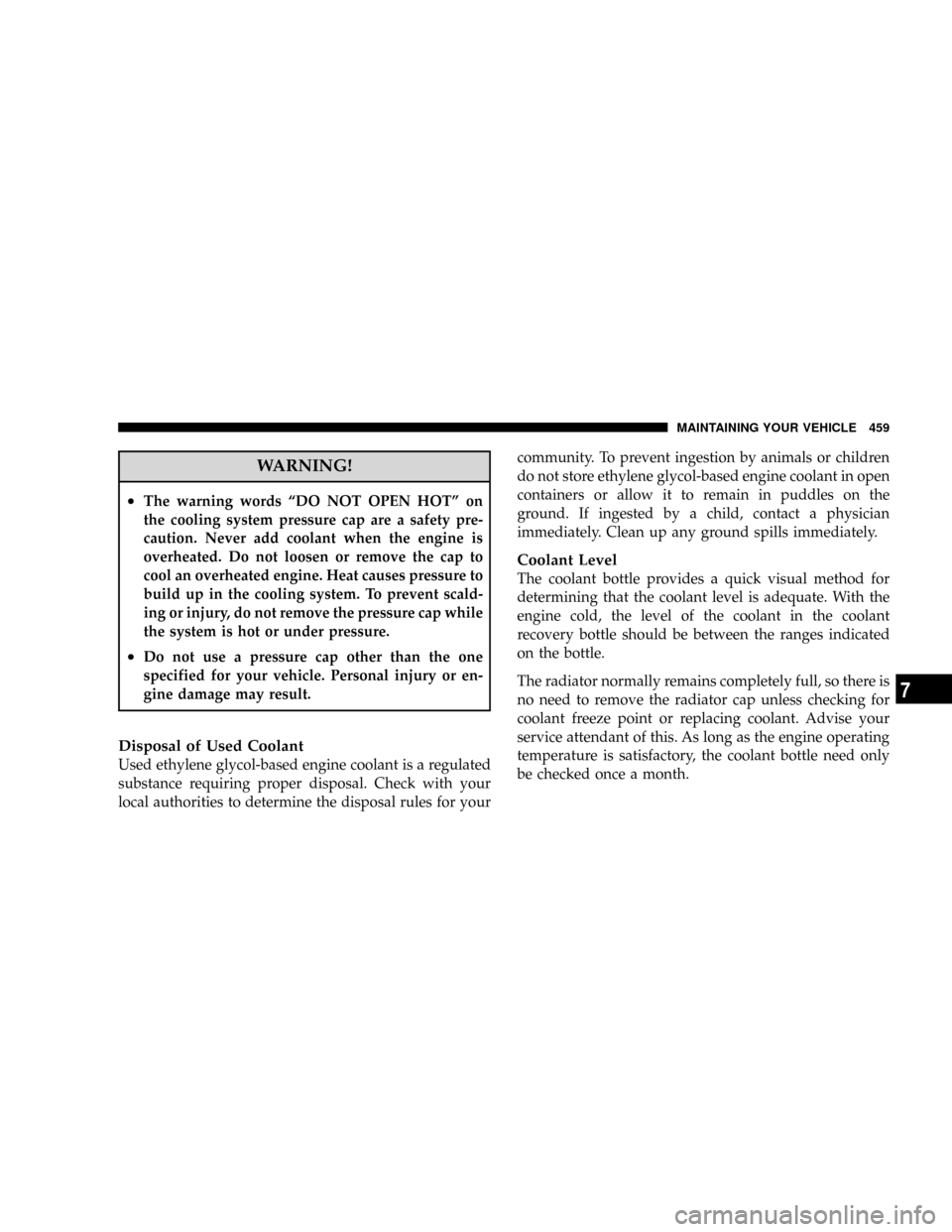 DODGE GRAND CARAVAN 2008 5.G Owners Manual WARNING!
²The warning words ªDO NOT OPEN HOTº on
the cooling system pressure cap are a safety pre-
caution. Never add coolant when the engine is
overheated. Do not loosen or remove the cap to
cool DODGE GRAND CARAVAN 2008 5.G Owners Manual WARNING!
²The warning words ªDO NOT OPEN HOTº on
the cooling system pressure cap are a safety pre-
caution. Never add coolant when the engine is
overheated. Do not loosen or remove the cap to
cool