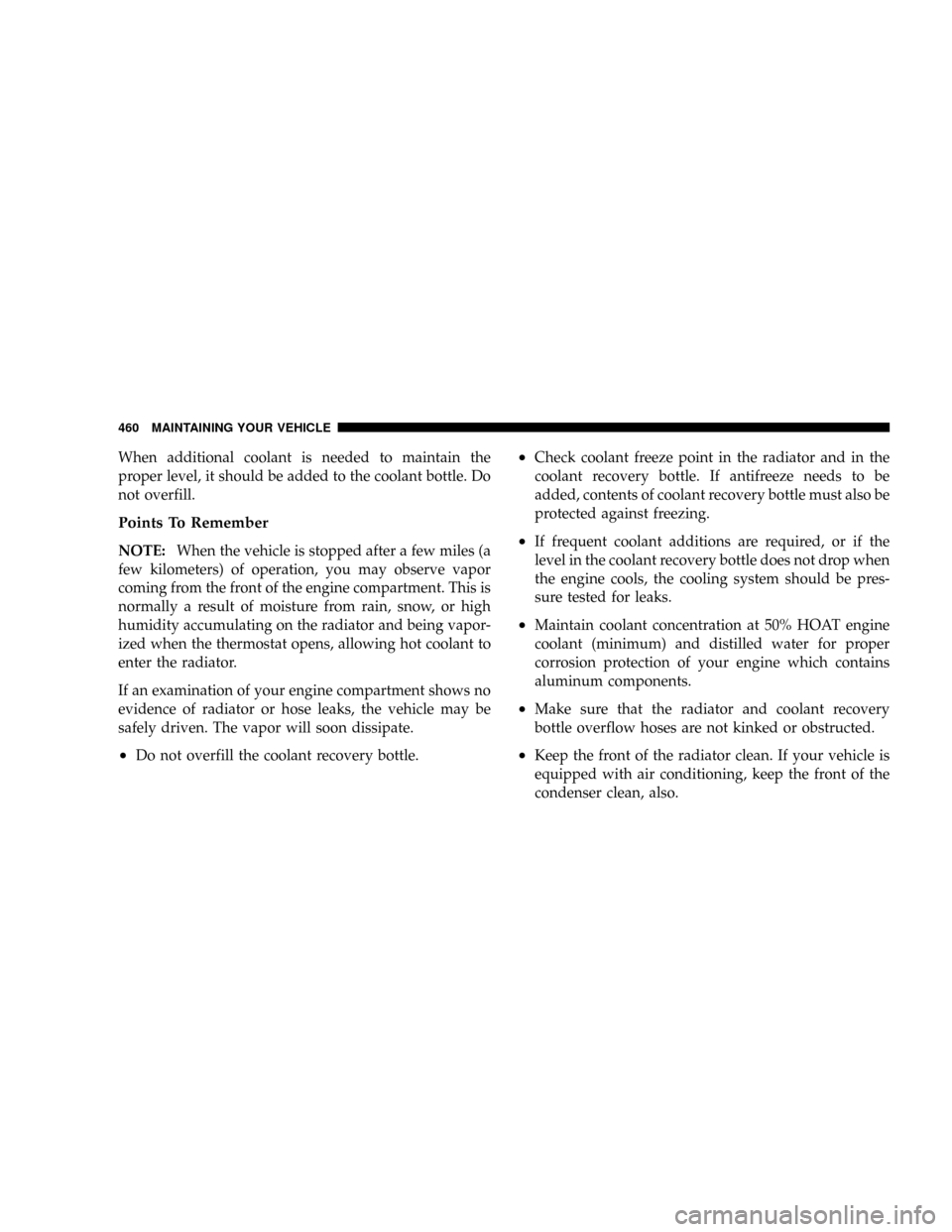 DODGE GRAND CARAVAN 2008 5.G Owners Manual When additional coolant is needed to maintain the
proper level, it should be added to the coolant bottle. Do
not overfill.
Points To Remember
NOTE:When the vehicle is stopped after a few miles (a
few DODGE GRAND CARAVAN 2008 5.G Owners Manual When additional coolant is needed to maintain the
proper level, it should be added to the coolant bottle. Do
not overfill.
Points To Remember
NOTE:When the vehicle is stopped after a few miles (a
few