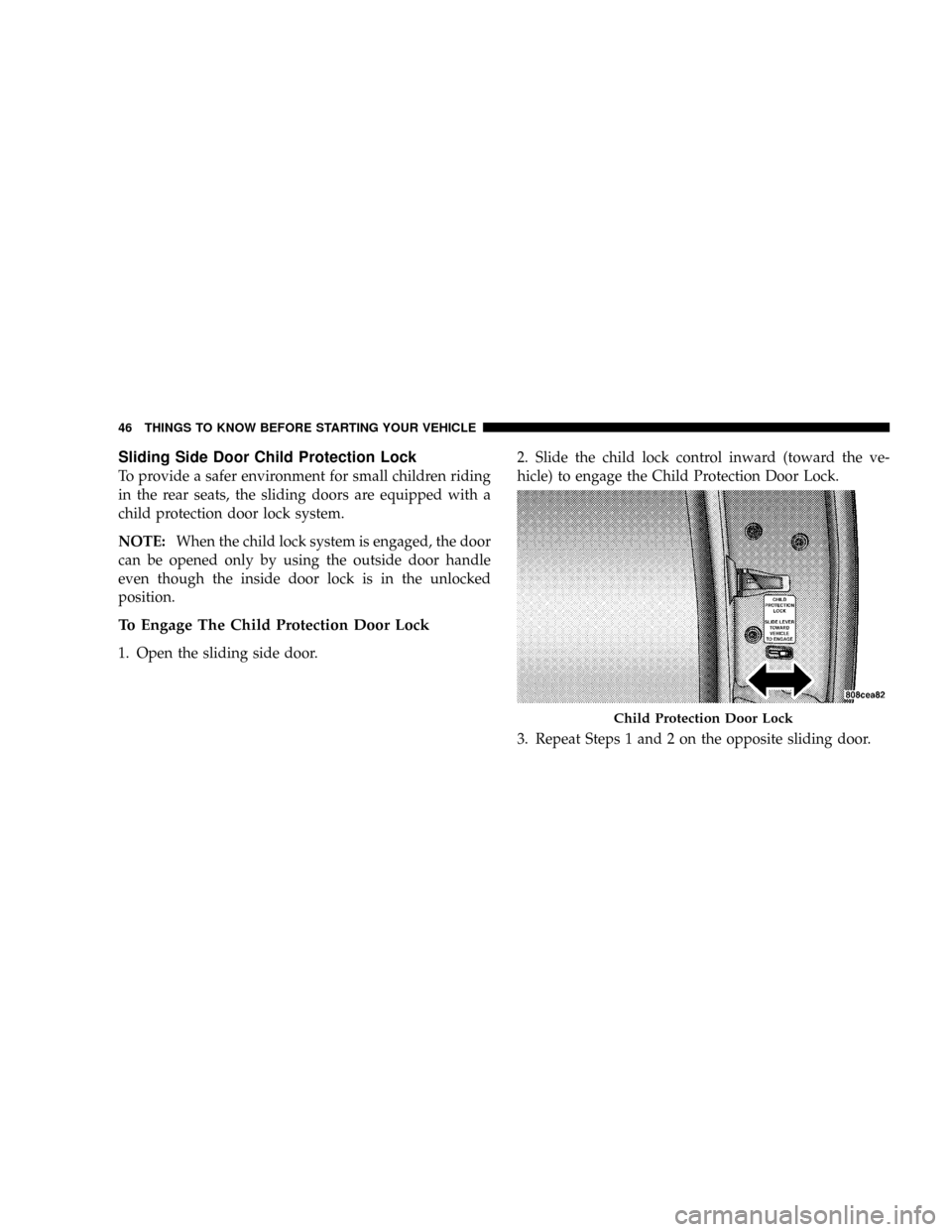 DODGE GRAND CARAVAN 2008 5.G Owners Manual Sliding Side Door Child Protection Lock
To provide a safer environment for small children riding
in the rear seats, the sliding doors are equipped with a
child protection door lock system.
NOTE:When t