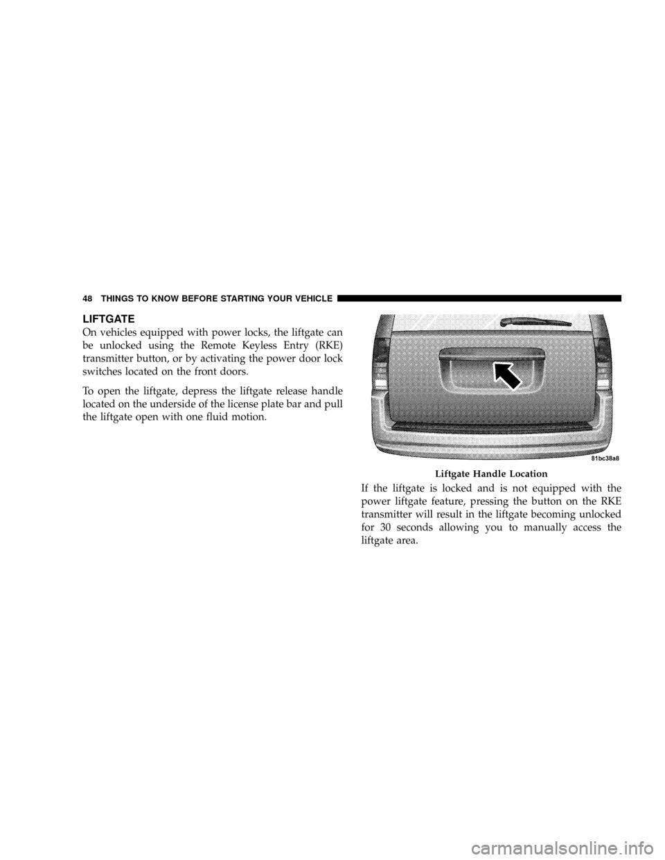 DODGE GRAND CARAVAN 2008 5.G Owners Manual LIFTGATE
On vehicles equipped with power locks, the liftgate can
be unlocked using the Remote Keyless Entry (RKE)
transmitter button, or by activating the power door lock
switches located on the front
