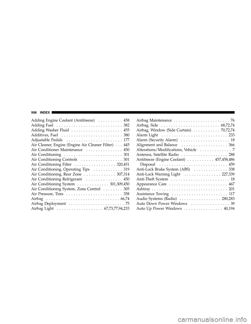 DODGE GRAND CARAVAN 2008 5.G Owners Manual Adding Engine Coolant (Antifreeze).......... 458
Adding Fuel........................... 382
Adding Washer Fluid..................... 455
Additives, Fuel......................... 380
Adjustable Pedals. DODGE GRAND CARAVAN 2008 5.G Owners Manual Adding Engine Coolant (Antifreeze).......... 458
Adding Fuel........................... 382
Adding Washer Fluid..................... 455
Additives, Fuel......................... 380
Adjustable Pedals.
