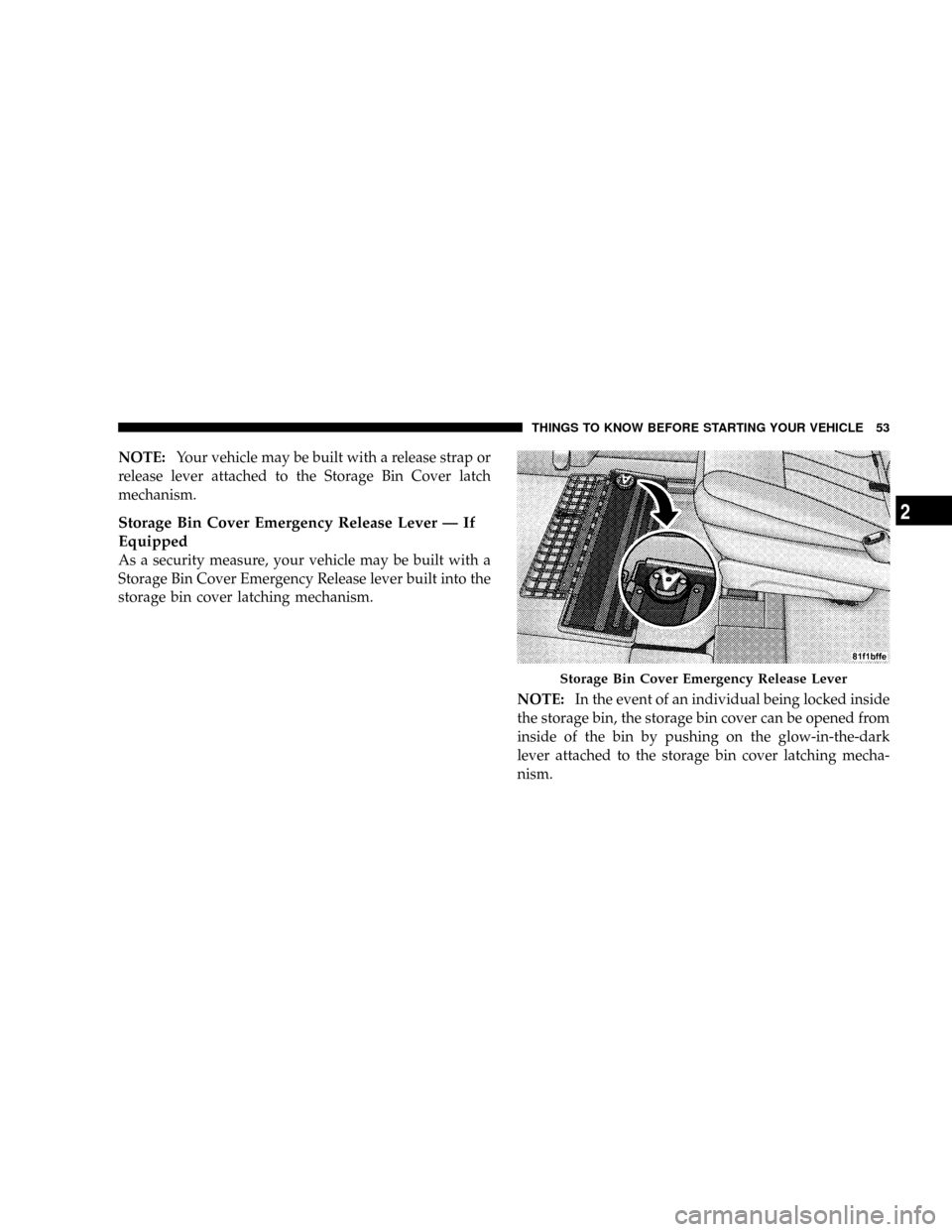 DODGE GRAND CARAVAN 2008 5.G Owners Manual NOTE:Your vehicle may be built with a release strap or
release lever attached to the Storage Bin Cover latch
mechanism.
Storage Bin Cover Emergency Release Lever Ð If
Equipped
As a security measure, 
