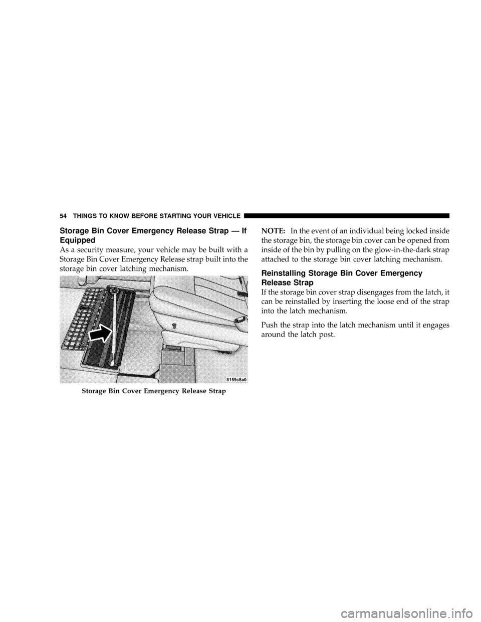 DODGE GRAND CARAVAN 2008 5.G Owners Manual Storage Bin Cover Emergency Release Strap Ð If
Equipped
As a security measure, your vehicle may be built with a
Storage Bin Cover Emergency Release strap built into the
storage bin cover latching mec