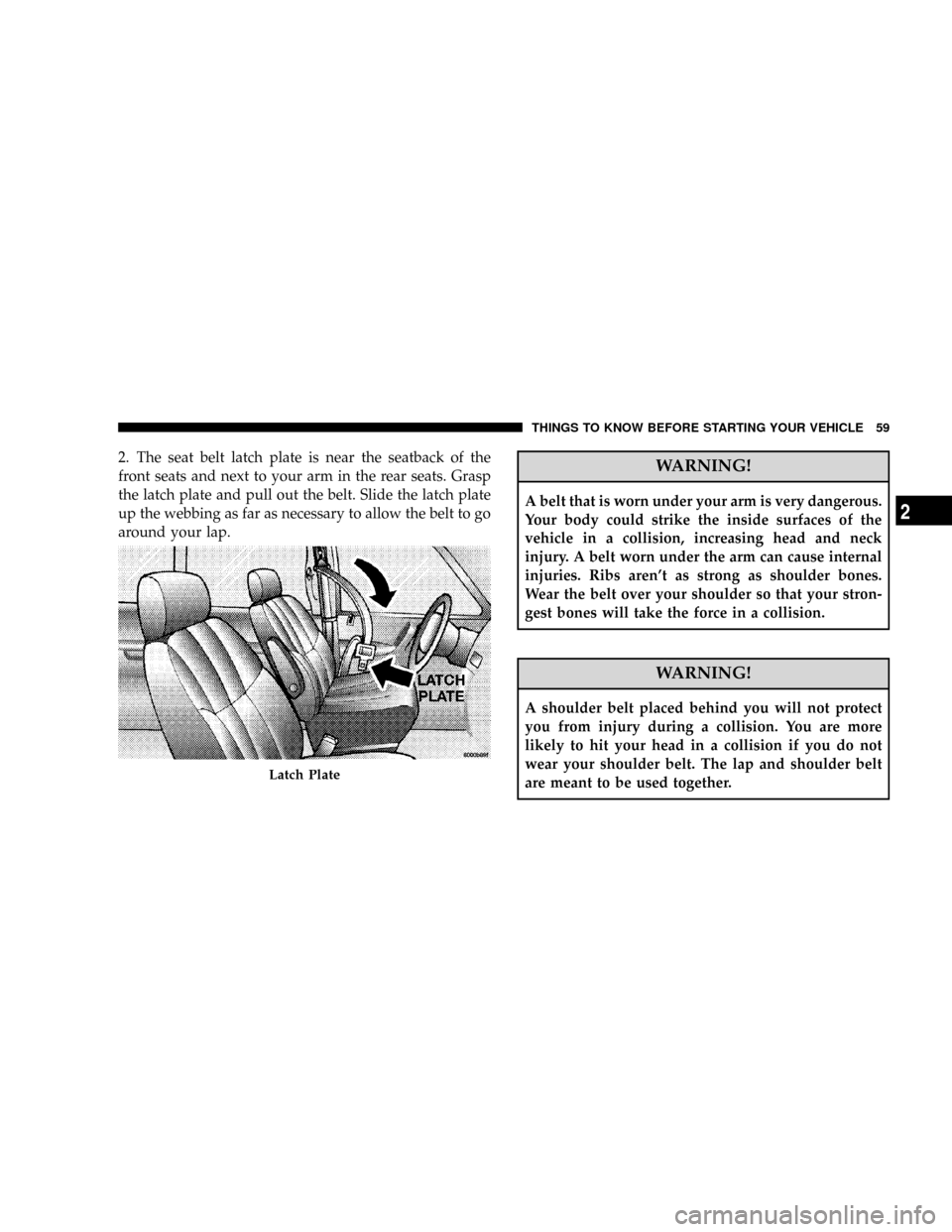 DODGE GRAND CARAVAN 2008 5.G Owners Manual 2. The seat belt latch plate is near the seatback of the
front seats and next to your arm in the rear seats. Grasp
the latch plate and pull out the belt. Slide the latch plate
up the webbing as far as