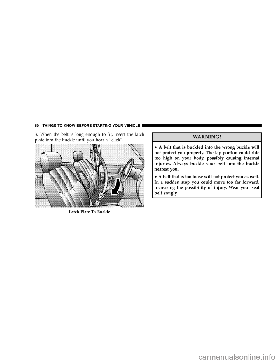 DODGE GRAND CARAVAN 2008 5.G Owners Manual 3. When the belt is long enough to fit, insert the latch
plate into the buckle until you hear a ªclickº.WARNING!
²A belt that is buckled into the wrong buckle will
not protect you properly. The lap