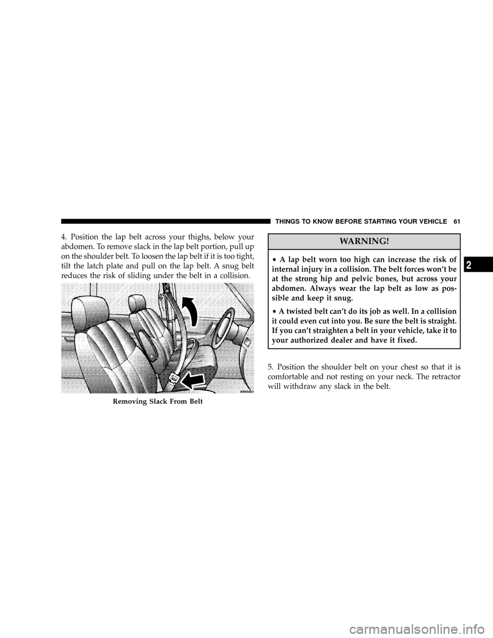 DODGE GRAND CARAVAN 2008 5.G Owners Manual 4. Position the lap belt across your thighs, below your
abdomen. To remove slack in the lap belt portion, pull up
on the shoulder belt. To loosen the lap belt if it is too tight,
tilt the latch plate 