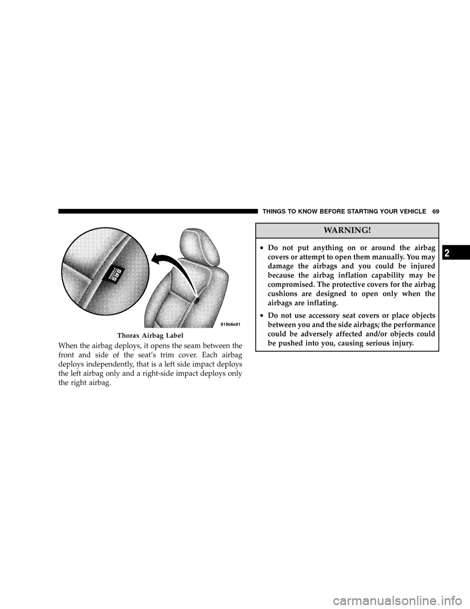 DODGE GRAND CARAVAN 2008 5.G Owners Manual When the airbag deploys, it opens the seam between the
front and side of the seats trim cover. Each airbag
deploys independently, that is a left side impact deploys
the left airbag only and a right-s