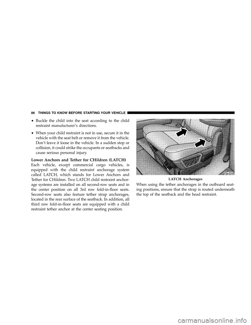 DODGE GRAND CARAVAN 2008 5.G Owners Manual ²Buckle the child into the seat according to the child
restraint manufacturers directions.
²When your child restraint is not in use, secure it in the
vehicle with the seat belt or remove it from th DODGE GRAND CARAVAN 2008 5.G Owners Manual ²Buckle the child into the seat according to the child
restraint manufacturers directions.
²When your child restraint is not in use, secure it in the
vehicle with the seat belt or remove it from th