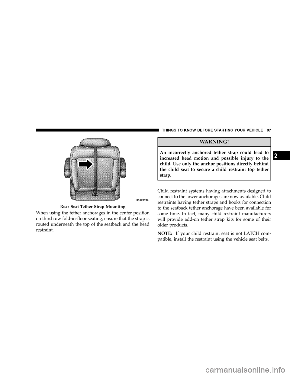 DODGE GRAND CARAVAN 2008 5.G Owners Manual When using the tether anchorages in the center position
on third row fold-in-floor seating, ensure that the strap is
routed underneath the top of the seatback and the head
restraint.
WARNING!
An incor