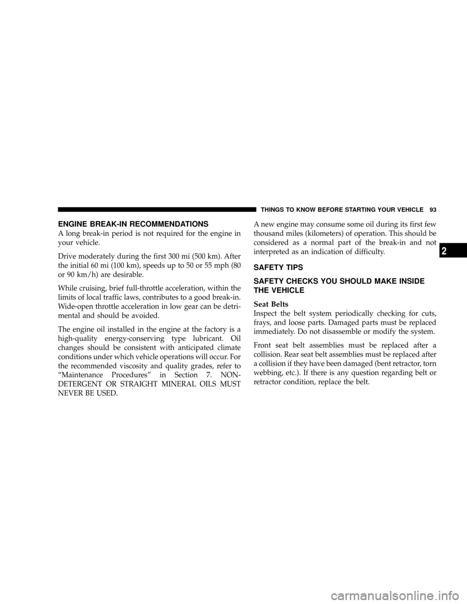 DODGE GRAND CARAVAN 2008 5.G Owners Manual ENGINE BREAK-IN RECOMMENDATIONS
A long break-in period is not required for the engine in
your vehicle.
Drive moderately during the first 300 mi (500 km). After
the initial 60 mi (100 km), speeds up to DODGE GRAND CARAVAN 2008 5.G Owners Manual ENGINE BREAK-IN RECOMMENDATIONS
A long break-in period is not required for the engine in
your vehicle.
Drive moderately during the first 300 mi (500 km). After
the initial 60 mi (100 km), speeds up to