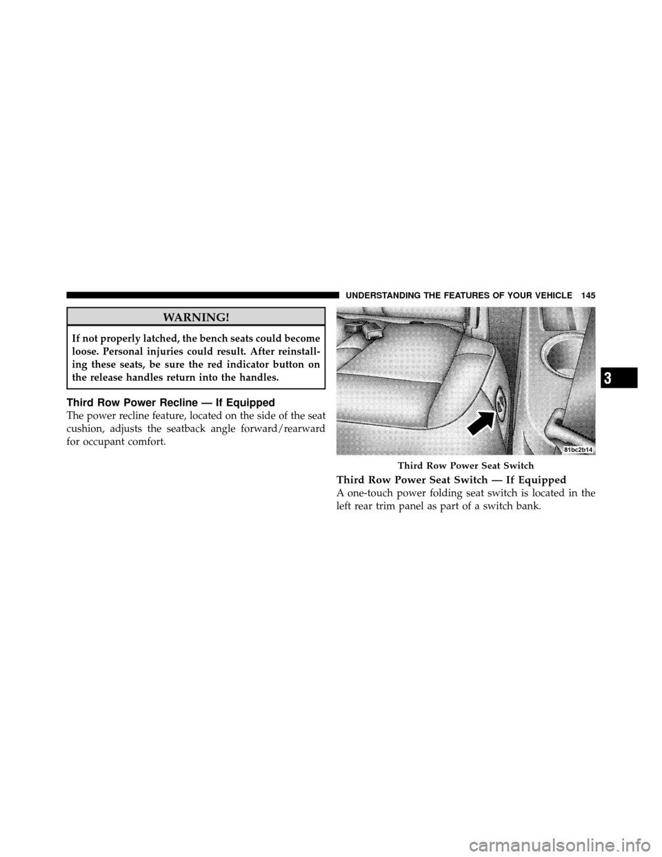 DODGE GRAND CARAVAN 2010 5.G Owners Manual 
WARNING!
If not properly latched, the bench seats could become
loose. Personal injuries could result. After reinstall-
ing these seats, be sure the red indicator button on
the release handles return 