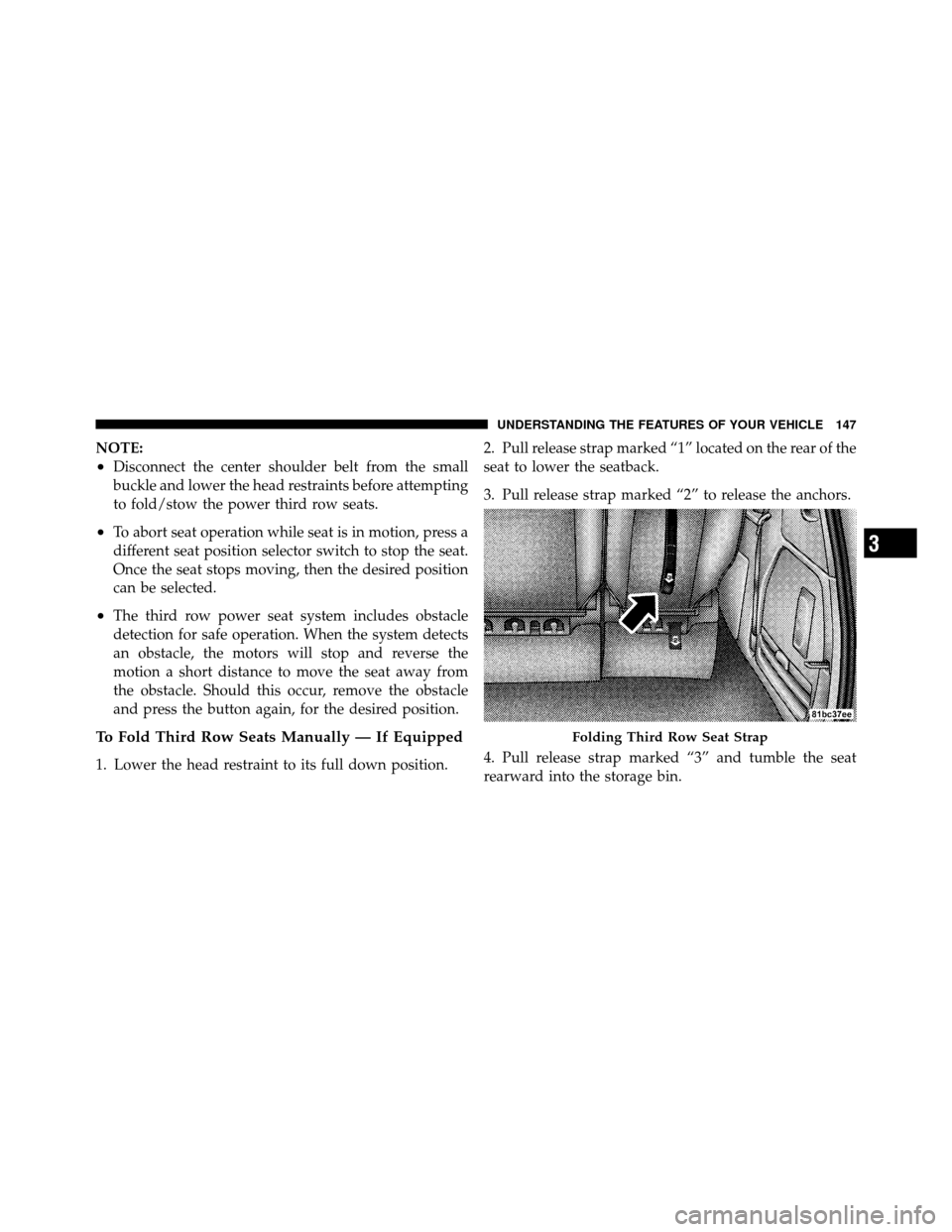 DODGE GRAND CARAVAN 2010 5.G Owners Manual 
NOTE:
•Disconnect the center shoulder belt from the small
buckle and lower the head restraints before attempting
to fold/stow the power third row seats.
•To abort seat operation while seat is in 