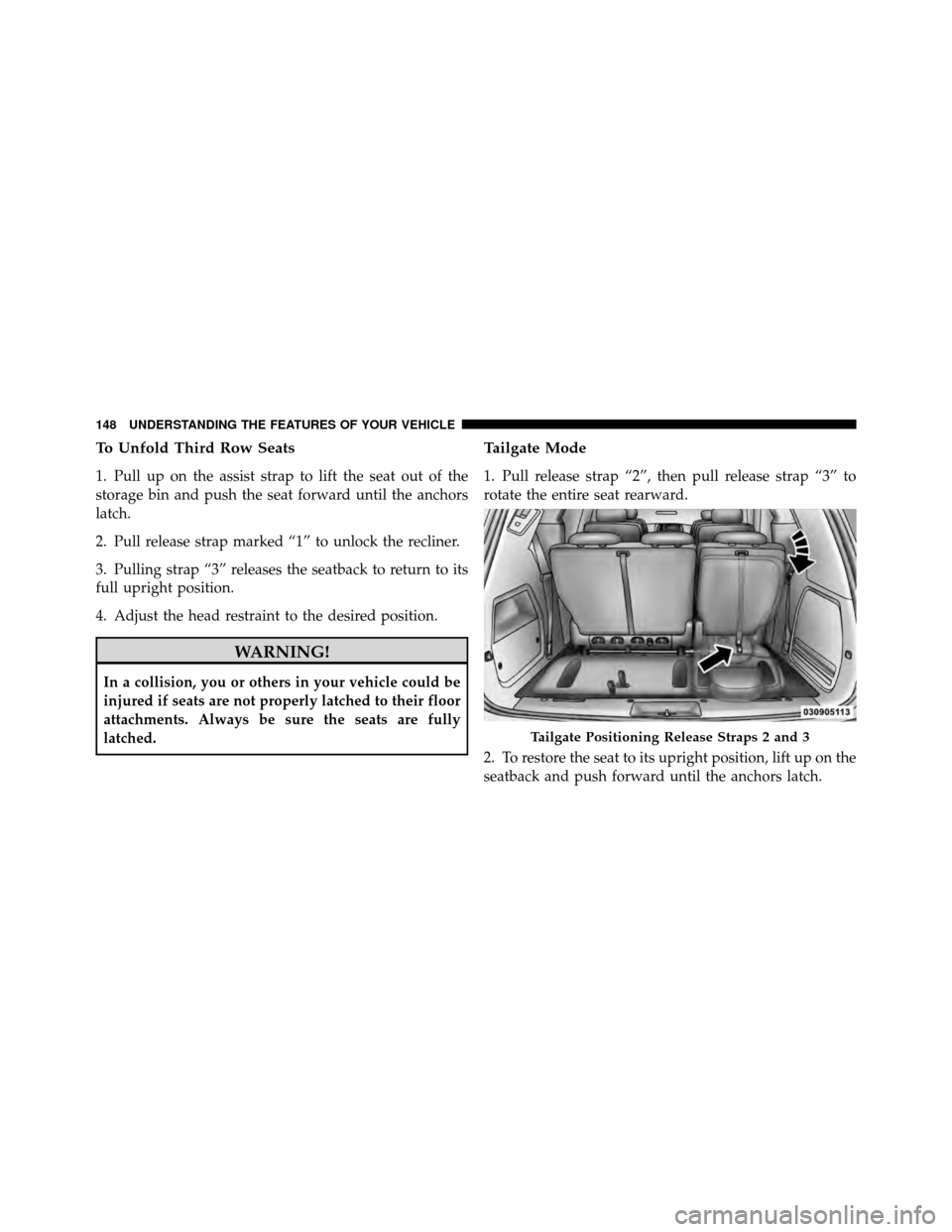 DODGE GRAND CARAVAN 2010 5.G Owners Manual 
To Unfold Third Row Seats
1. Pull up on the assist strap to lift the seat out of the
storage bin and push the seat forward until the anchors
latch.
2. Pull release strap marked “1” to unlock the 