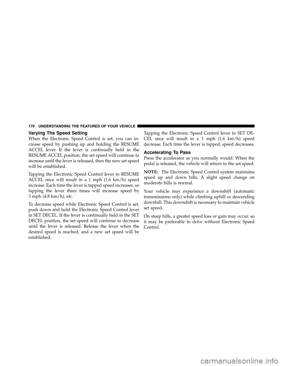 DODGE GRAND CARAVAN 2010 5.G Owners Manual 
Varying The Speed Setting
When the Electronic Speed Control is set, you can in-
crease speed by pushing up and holding the RESUME
ACCEL lever. If the lever is continually held in the
RESUME ACCEL pos