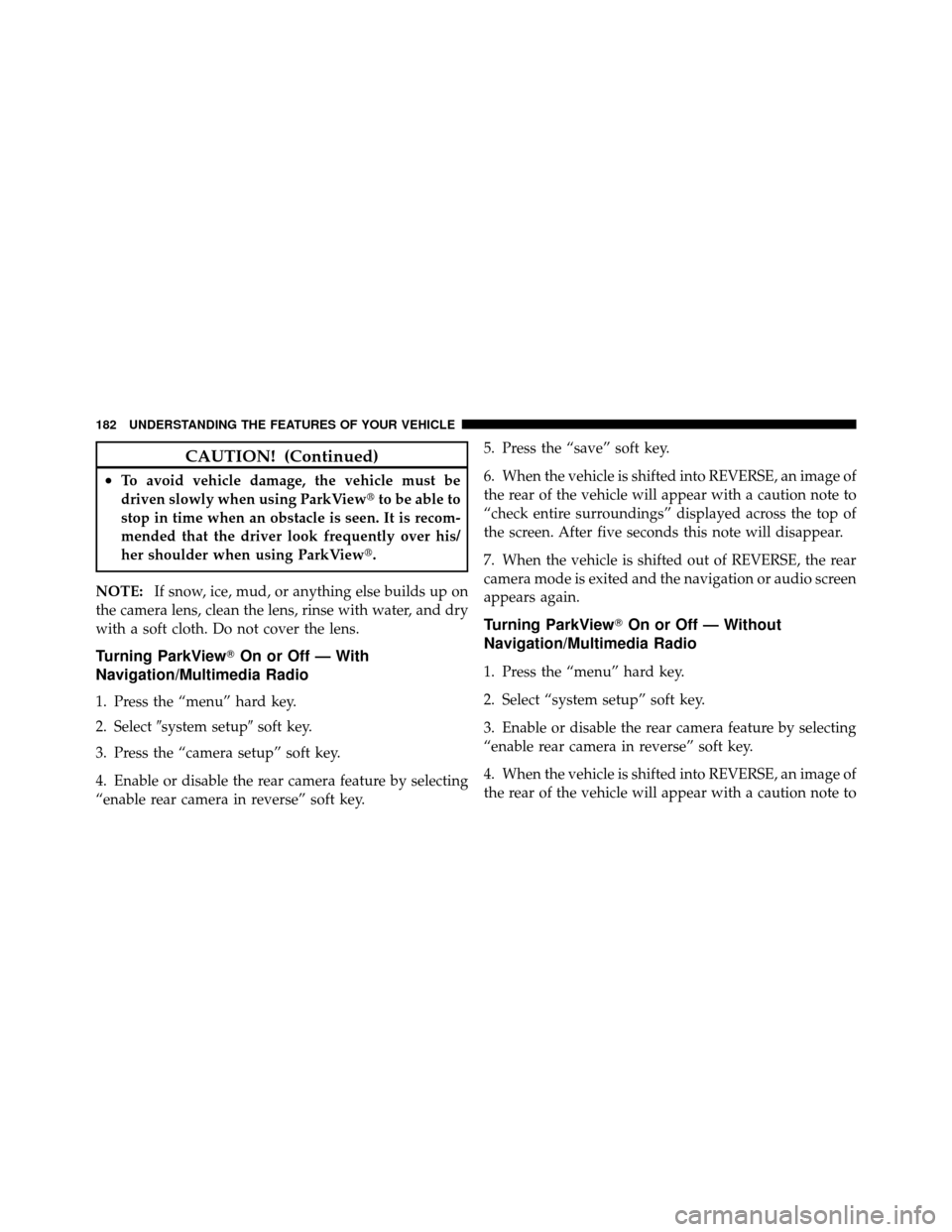 DODGE GRAND CARAVAN 2010 5.G Owners Manual 
CAUTION! (Continued)
•To avoid vehicle damage, the vehicle must be
driven slowly when using ParkViewto be able to
stop in time when an obstacle is seen. It is recom-
mended that the driver look fr