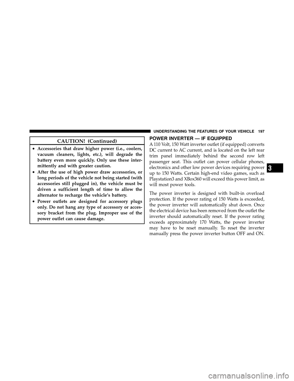 DODGE GRAND CARAVAN 2010 5.G Owners Manual 
CAUTION! (Continued)
•Accessories that draw higher power (i.e., coolers,
vacuum cleaners, lights, etc.), will degrade the
battery even more quickly. Only use these inter-
mittently and with greater