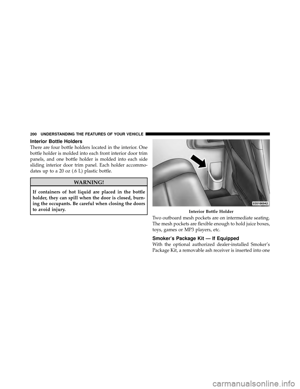 DODGE GRAND CARAVAN 2010 5.G Owners Manual 
Interior Bottle Holders
There are four bottle holders located in the interior. One
bottle holder is molded into each front interior door trim
panels, and one bottle holder is molded into each side
sl