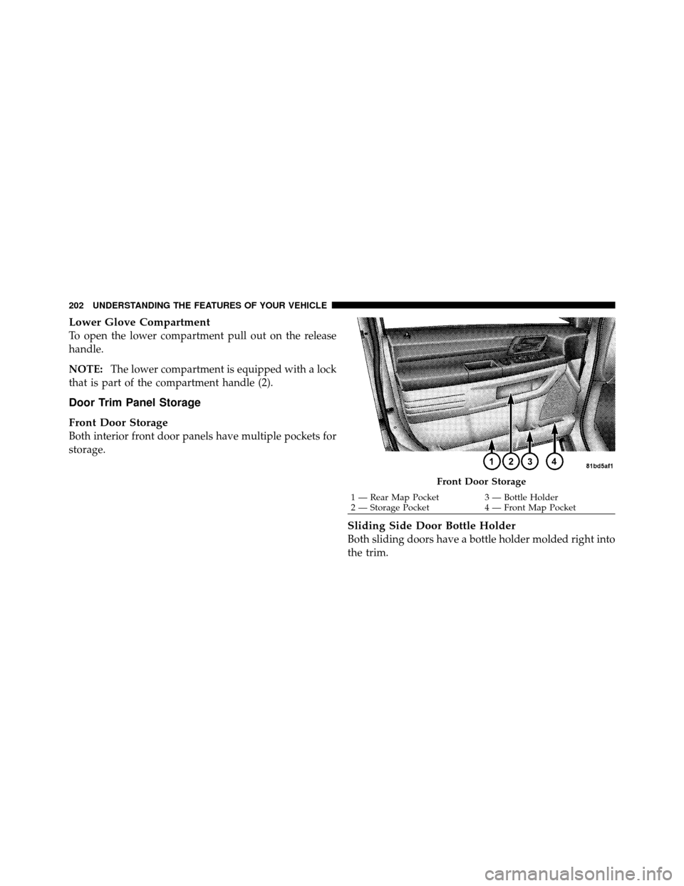 DODGE GRAND CARAVAN 2010 5.G Owners Manual 
Lower Glove Compartment
To open the lower compartment pull out on the release
handle.
NOTE:The lower compartment is equipped with a lock
that is part of the compartment handle (2).
Door Trim Panel St