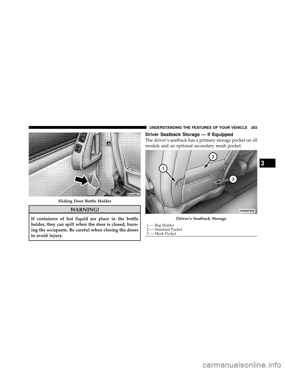 DODGE GRAND CARAVAN 2010 5.G Owners Manual 
WARNING!
If containers of hot liquid are place in the bottle
holder, they can spill when the door is closed, burn-
ing the occupants. Be careful when closing the doors
to avoid injury.
Driver Seatbac