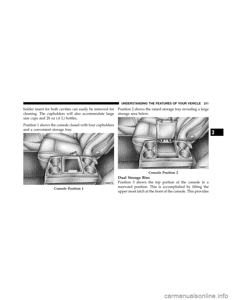 DODGE GRAND CARAVAN 2010 5.G Owners Manual 
holder insert for both cavities can easily be removed for
cleaning. The cupholders will also accommodate large
size cups and 20 oz (.6 L) bottles.
Position 1 shows the console closed with four cuphol