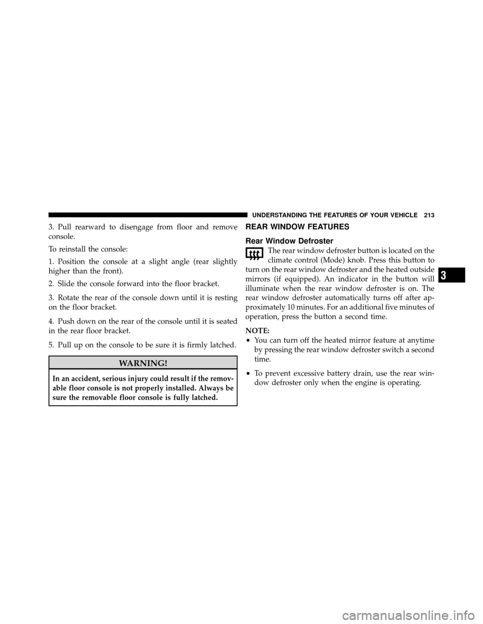 DODGE GRAND CARAVAN 2010 5.G Owners Manual 
3. Pull rearward to disengage from floor and remove
console.
To reinstall the console:
1. Position the console at a slight angle (rear slightly
higher than the front).
2. Slide the console forward in